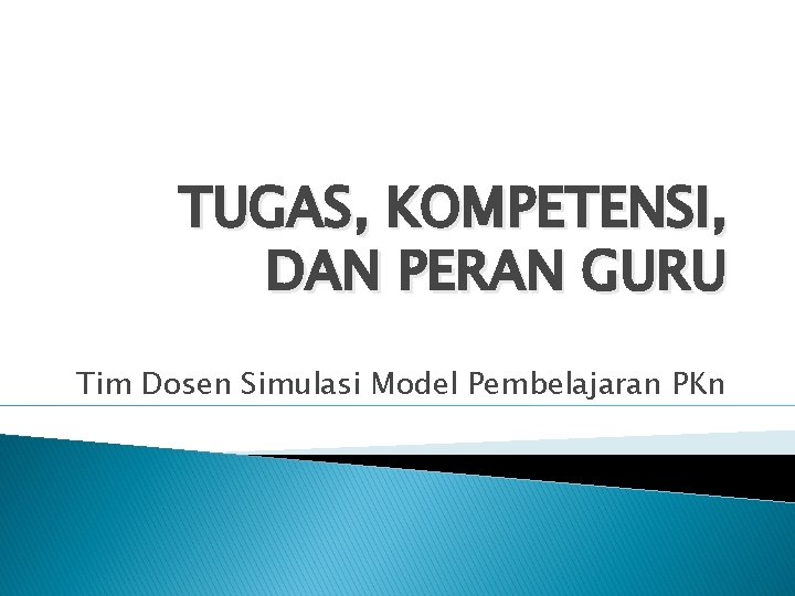 TUGAS, KOMPETENSI, DAN PERAN GURU Tim Dosen Simulasi Model Pembelajaran PKn TUGAS, KOMPETENSI, DAN PERAN GURU Tim Dosen Simulasi Model Pembelajaran PKn