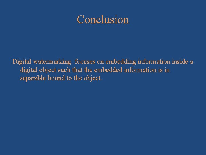 Conclusion Digital watermarking focuses on embedding information inside a digital object such that the
