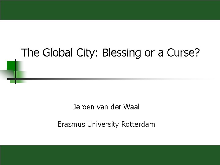 The Global City: Blessing or a Curse? Jeroen van der Waal Erasmus University Rotterdam