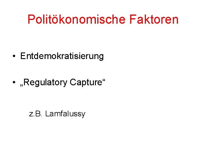 Politökonomische Faktoren • Entdemokratisierung • „Regulatory Capture“ z. B. Lamfalussy 