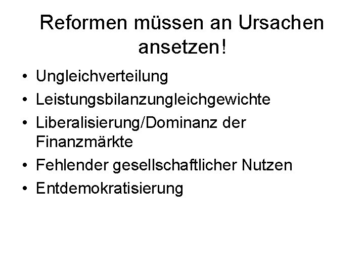 Reformen müssen an Ursachen ansetzen! • Ungleichverteilung • Leistungsbilanzungleichgewichte • Liberalisierung/Dominanz der Finanzmärkte •