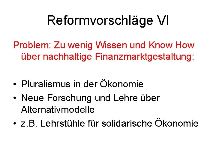 Reformvorschläge VI Problem: Zu wenig Wissen und Know How über nachhaltige Finanzmarktgestaltung: • Pluralismus