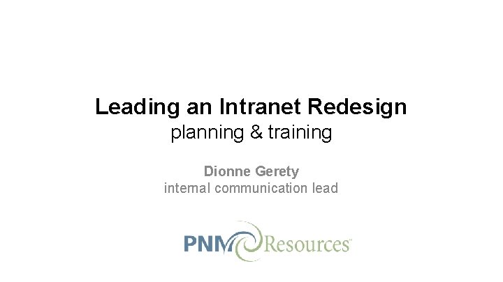 Leading an Intranet Redesign planning & training Dionne Gerety internal communication lead 