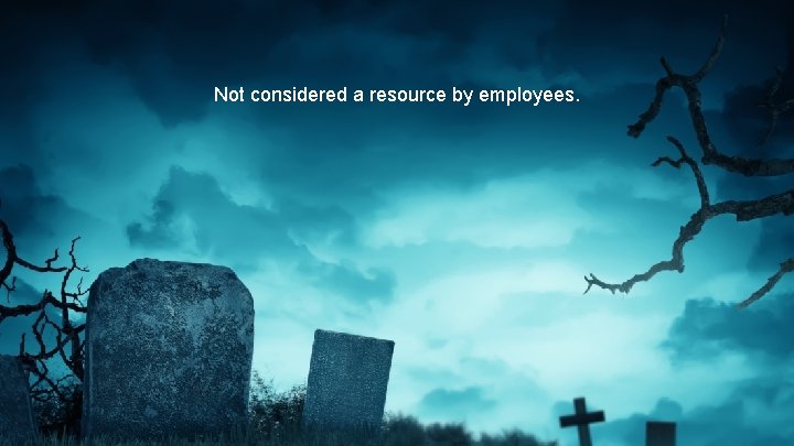 Not considered a resource by employees. 