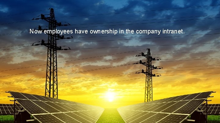 Now employees have ownership in the company intranet. 