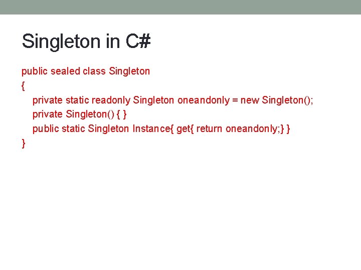 Singleton in C# public sealed class Singleton { private static readonly Singleton oneandonly =