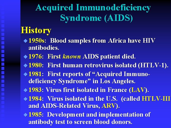 Acquired Immunodeficiency Syndrome (AIDS) History u 1950 s: Blood samples from Africa have HIV Acquired Immunodeficiency Syndrome (AIDS) History u 1950 s: Blood samples from Africa have HIV
