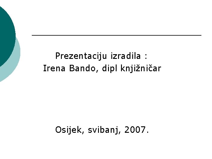 Prezentaciju izradila : Irena Bando, dipl knjižničar Osijek, svibanj, 2007. 