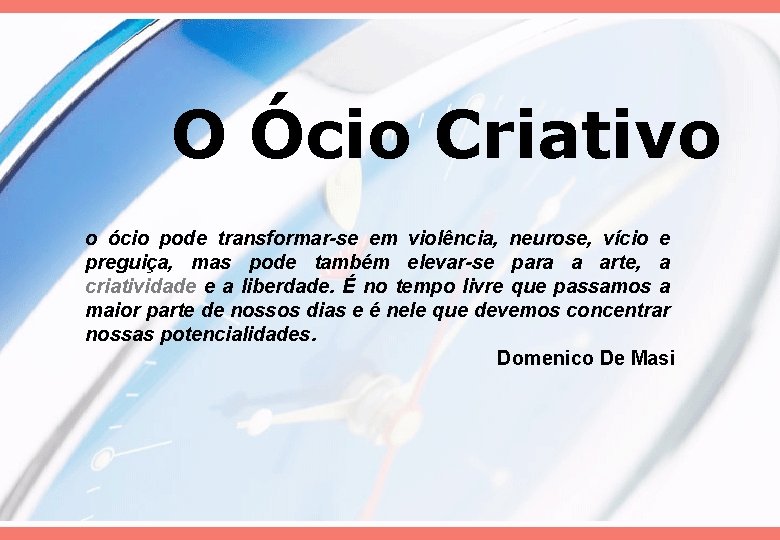 O Ócio Criativo o ócio pode transformar-se em violência, neurose, vício e preguiça, mas