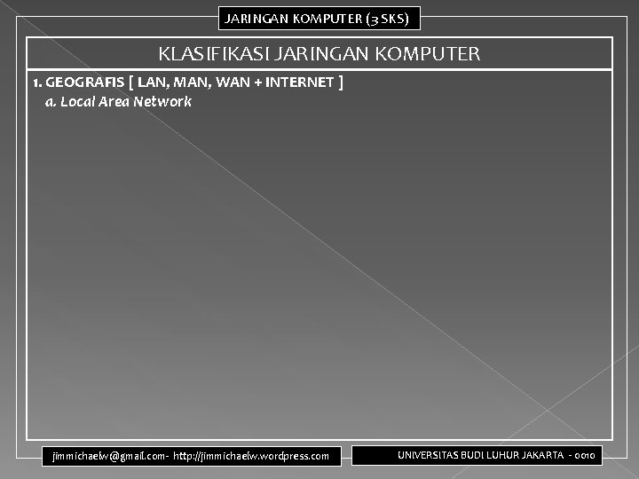 JARINGAN KOMPUTER (3 SKS) KLASIFIKASI JARINGAN KOMPUTER 1. GEOGRAFIS [ LAN, MAN, WAN +