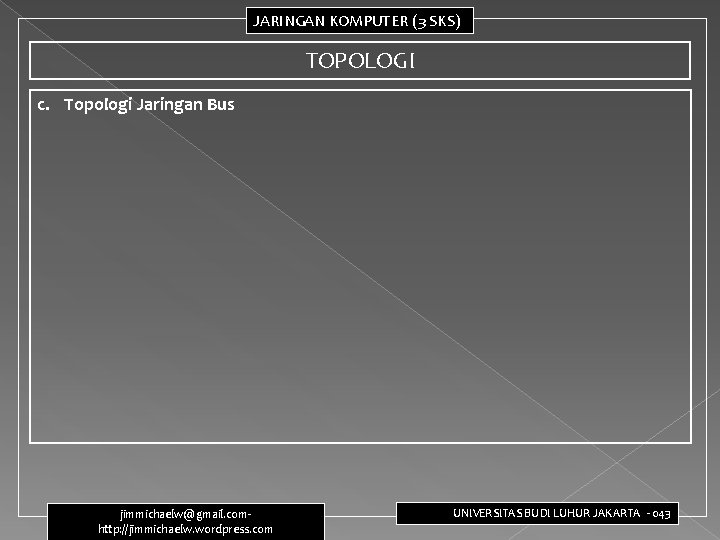 JARINGAN KOMPUTER (3 SKS) TOPOLOGI c. Topologi Jaringan Bus jimmichaelw@gmail. com- http: //jimmichaelw. wordpress. JARINGAN KOMPUTER (3 SKS) TOPOLOGI c. Topologi Jaringan Bus jimmichaelw@gmail. com- http: //jimmichaelw. wordpress.