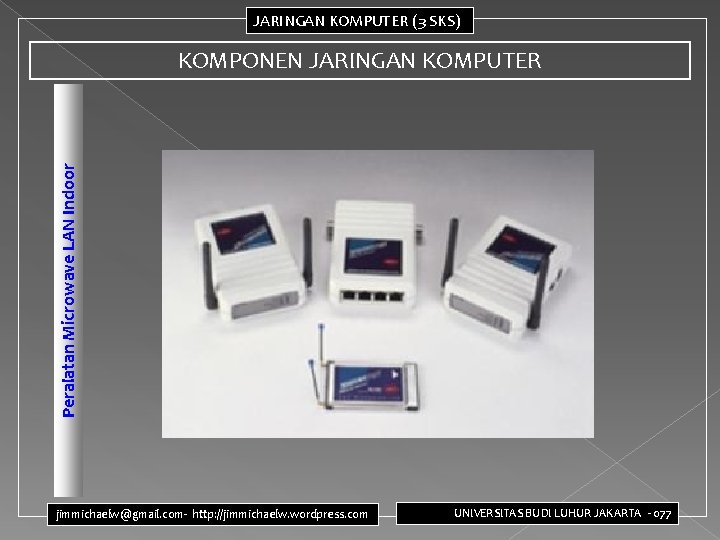 JARINGAN KOMPUTER (3 SKS) Peralatan Microwave LAN Indoor KOMPONEN JARINGAN KOMPUTER jimmichaelw@gmail. com- http: JARINGAN KOMPUTER (3 SKS) Peralatan Microwave LAN Indoor KOMPONEN JARINGAN KOMPUTER jimmichaelw@gmail. com- http: