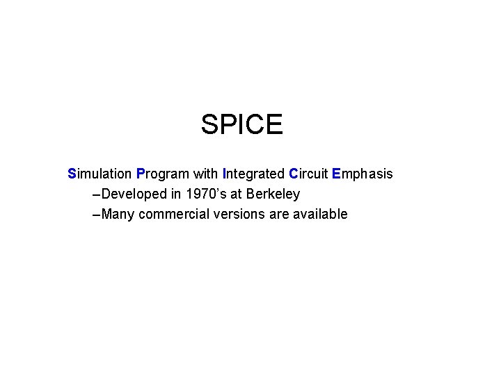 SPICE Simulation Program with Integrated Circuit Emphasis –Developed in 1970’s at Berkeley –Many commercial