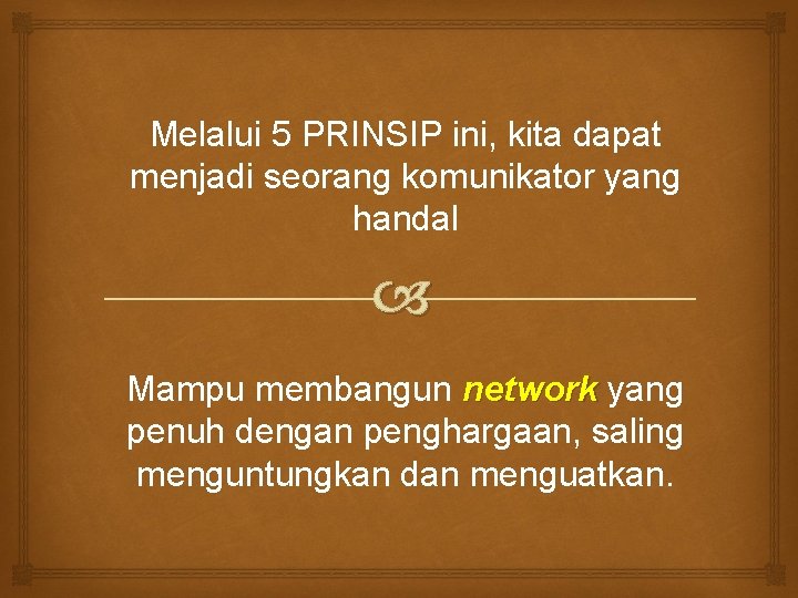 Melalui 5 PRINSIP ini, kita dapat menjadi seorang komunikator yang handal Mampu membangun network