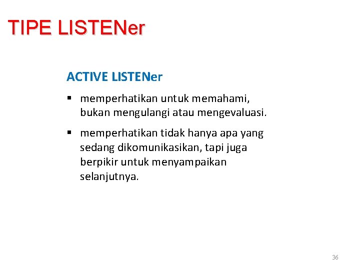 TIPE LISTENer ACTIVE LISTENer § memperhatikan untuk memahami, bukan mengulangi atau mengevaluasi. § memperhatikan