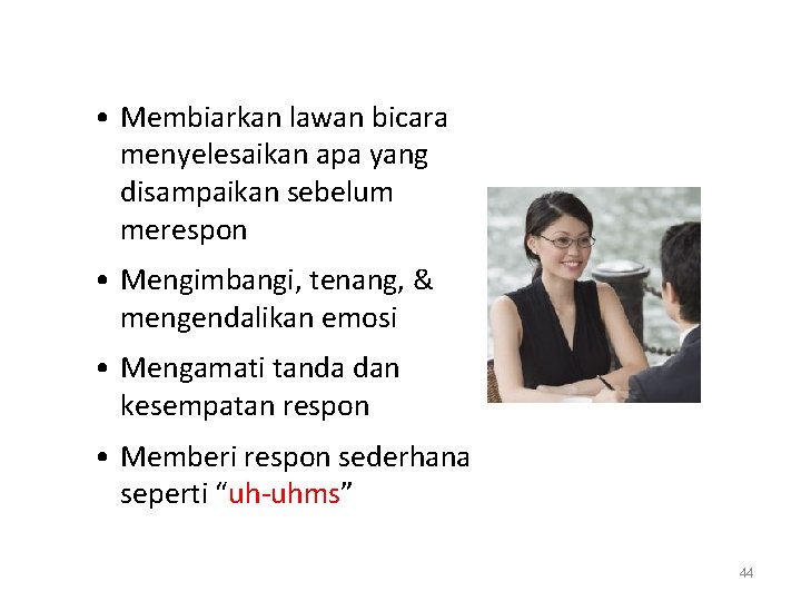  • Membiarkan lawan bicara menyelesaikan apa yang disampaikan sebelum merespon • Mengimbangi, tenang,