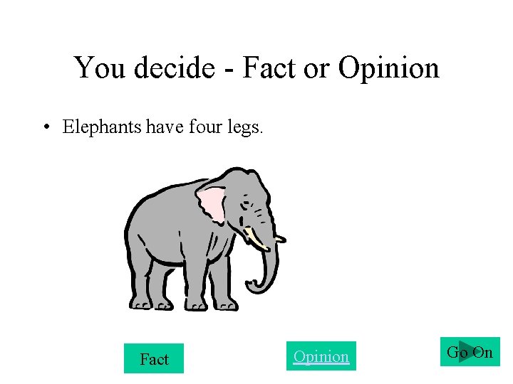 You decide - Fact or Opinion • Elephants have four legs. Fact Opinion Go