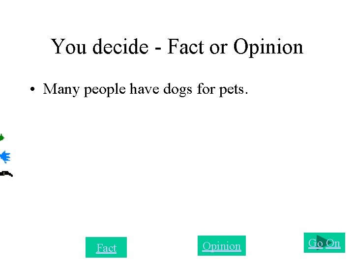 You decide - Fact or Opinion • Many people have dogs for pets. Fact