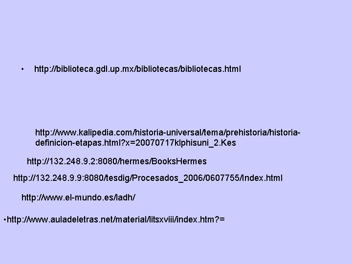 • http: //biblioteca. gdl. up. mx/bibliotecas. html http: //www. kalipedia. com/historia-universal/tema/prehistoria/historiadefinicion-etapas. html? x=20070717 • http: //biblioteca. gdl. up. mx/bibliotecas. html http: //www. kalipedia. com/historia-universal/tema/prehistoria/historiadefinicion-etapas. html? x=20070717