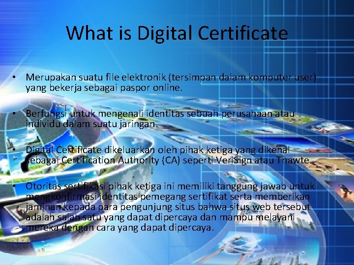What is Digital Certificate • Merupakan suatu file elektronik (tersimpan dalam komputer user) yang