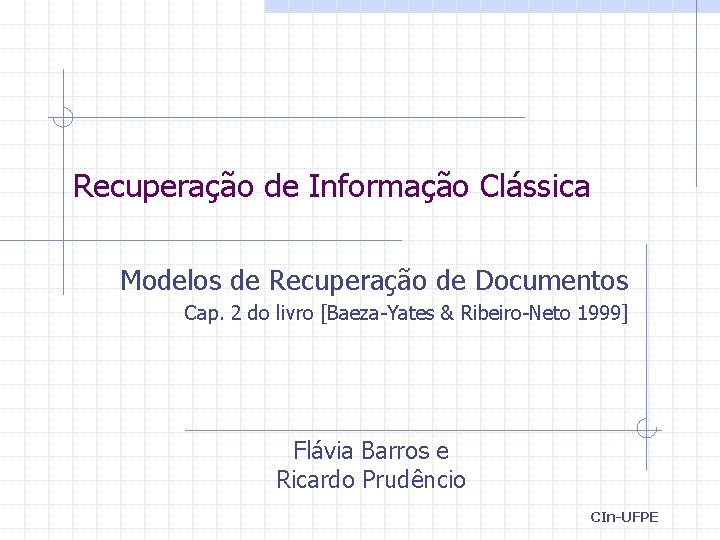 Recuperação de Informação Clássica Modelos de Recuperação de Documentos Cap. 2 do livro [Baeza-Yates