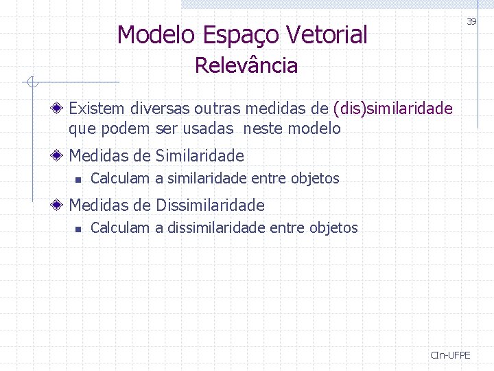 39 Modelo Espaço Vetorial Relevância Existem diversas outras medidas de (dis)similaridade que podem ser