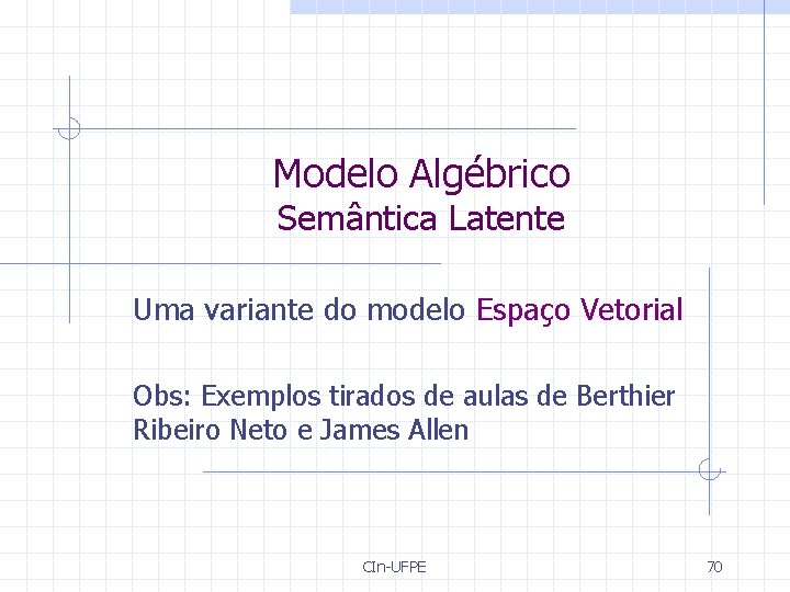 Modelo Algébrico Semântica Latente Uma variante do modelo Espaço Vetorial Obs: Exemplos tirados de