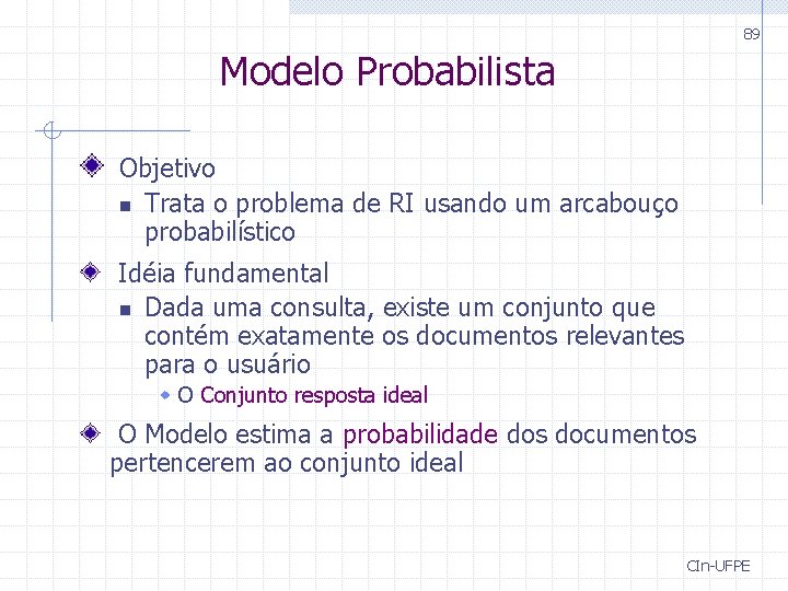 89 Modelo Probabilista Objetivo n Trata o problema de RI usando um arcabouço probabilístico
