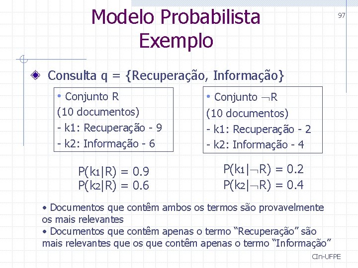 Modelo Probabilista Exemplo 97 Consulta q = {Recuperação, Informação} • Conjunto R (10 documentos)