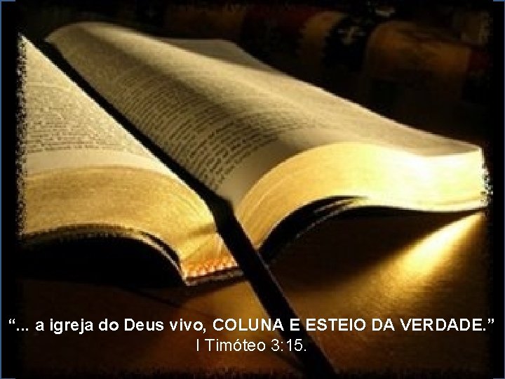 “. . . a igreja do Deus vivo, COLUNA E ESTEIO DA VERDADE. ”