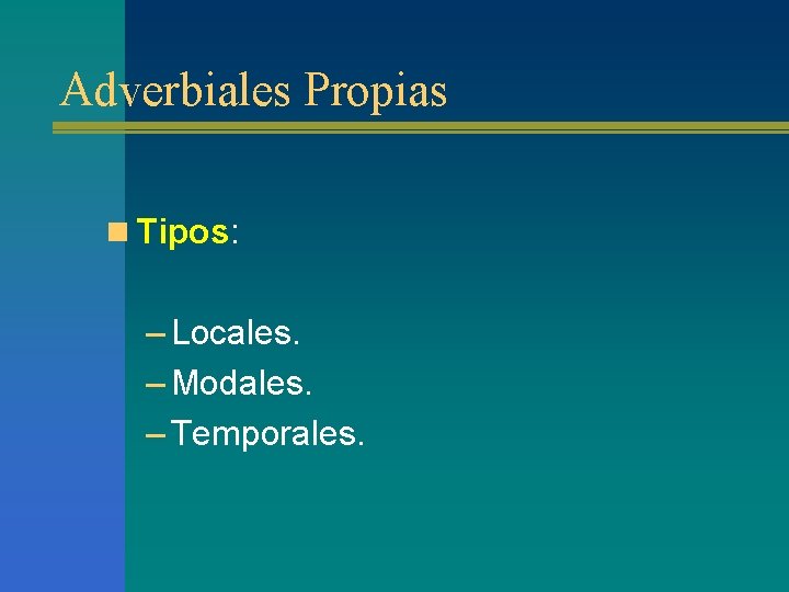 Adverbiales Propias n Tipos: – Locales. – Modales. – Temporales. 