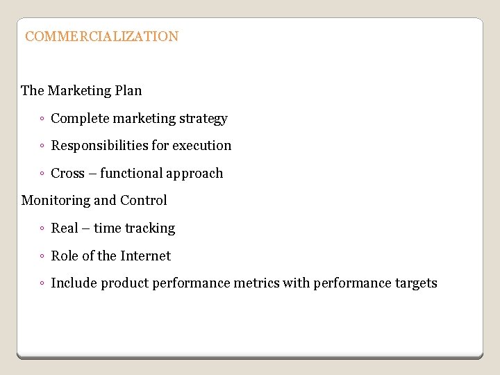 COMMERCIALIZATION The Marketing Plan ◦ Complete marketing strategy ◦ Responsibilities for execution ◦ Cross