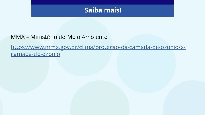 Saiba mais! MMA – Ministério do Meio Ambiente https: //www. mma. gov. br/clima/protecao-da-camada-de-ozonio/acamada-de-ozonio 