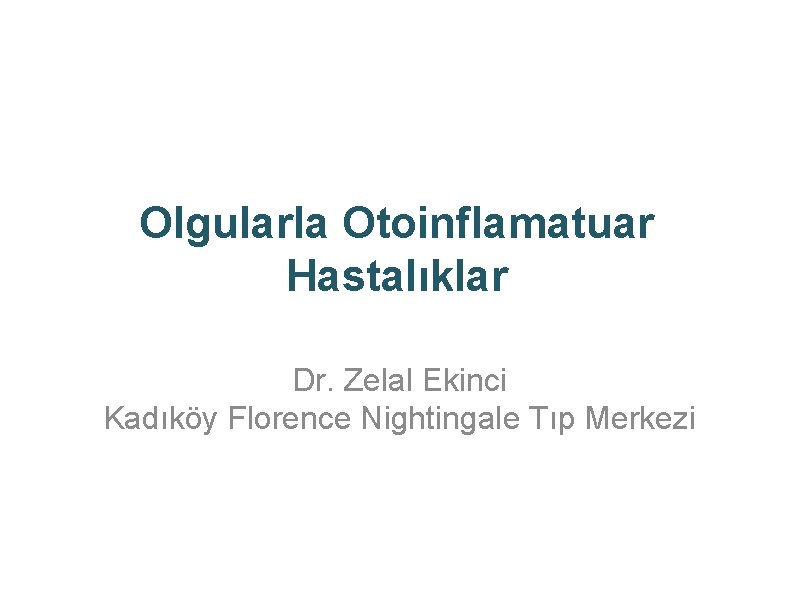 Olgularla Otoinflamatuar Hastalıklar Dr. Zelal Ekinci Kadıköy Florence Nightingale Tıp Merkezi 