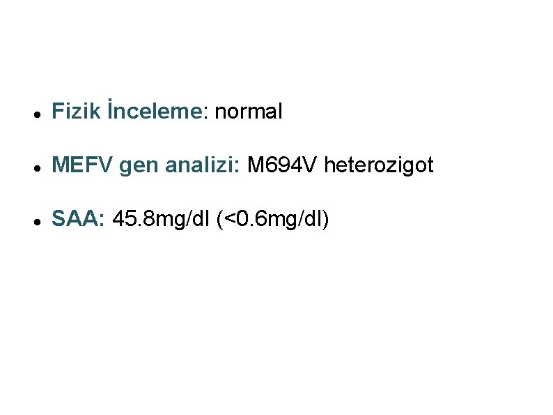  Fizik İnceleme: normal MEFV gen analizi: M 694 V heterozigot SAA: 45. 8