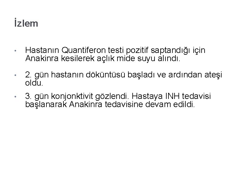 İzlem • Hastanın Quantiferon testi pozitif saptandığı için Anakinra kesilerek açlık mide suyu alındı.