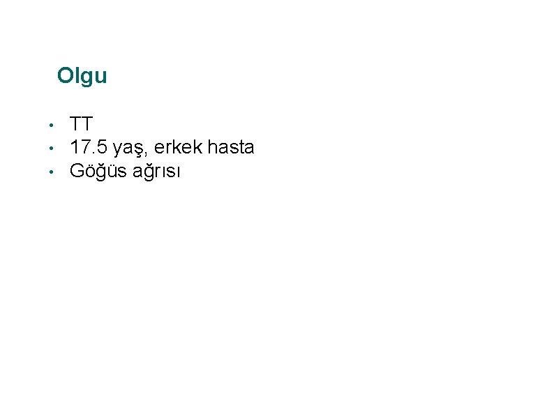 Olgu • • • TT 17. 5 yaş, erkek hasta Göğüs ağrısı 