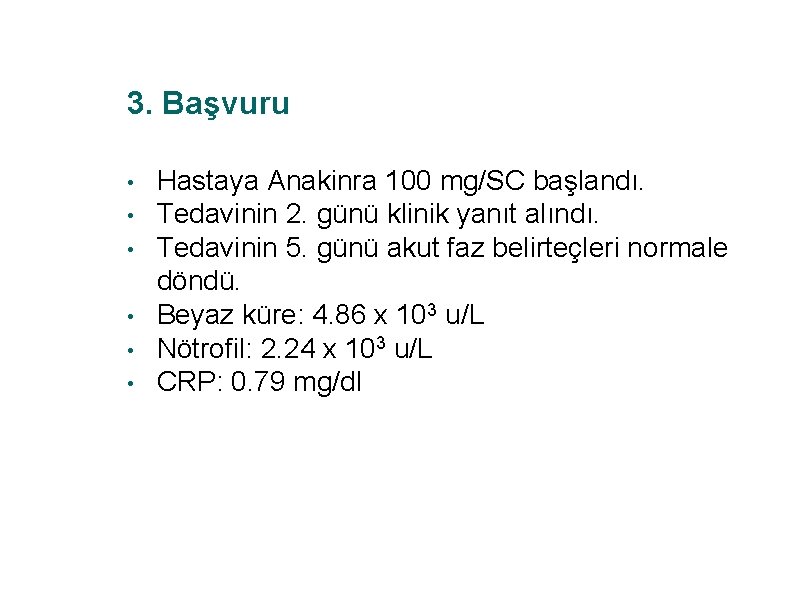 3. Başvuru • • • Hastaya Anakinra 100 mg/SC başlandı. Tedavinin 2. günü klinik