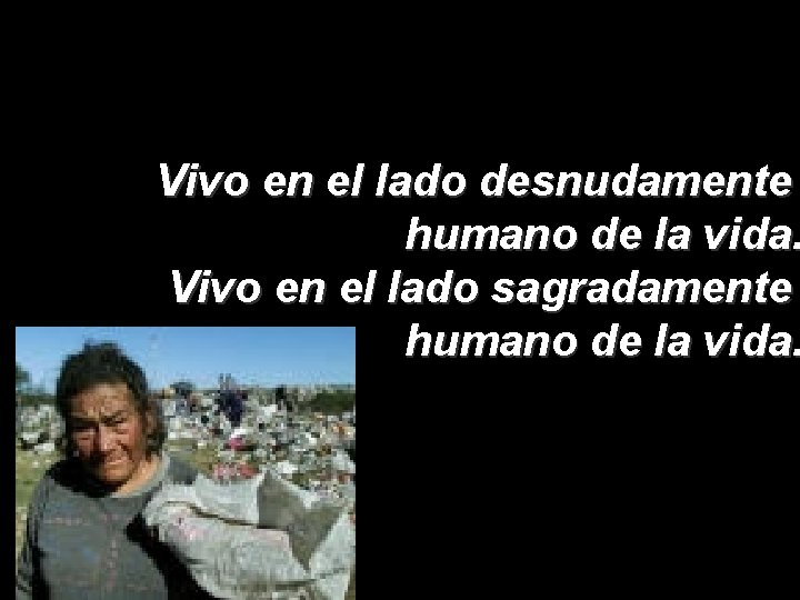Vivo en el lado desnudamente humano de la vida. Vivo en el lado sagradamente
