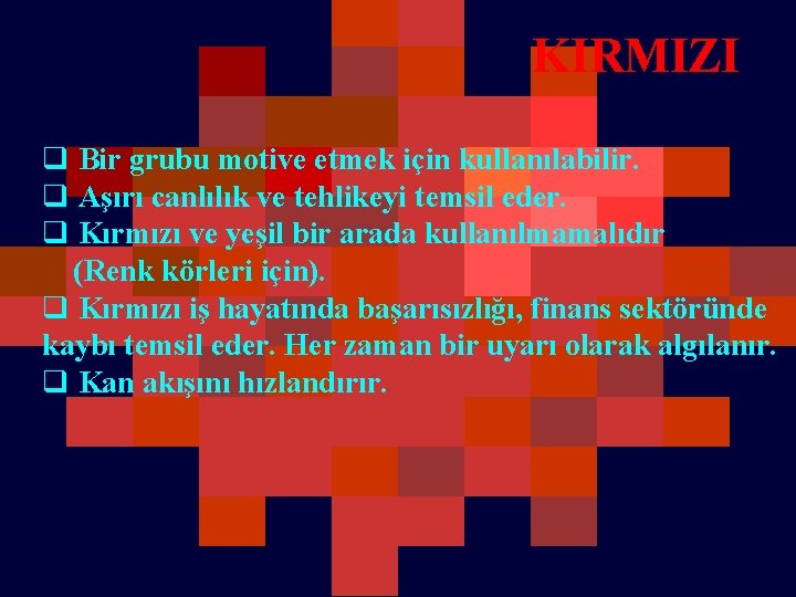 KIRMIZI q Bir grubu motive etmek için kullanılabilir. q Aşırı canlılık ve tehlikeyi temsil