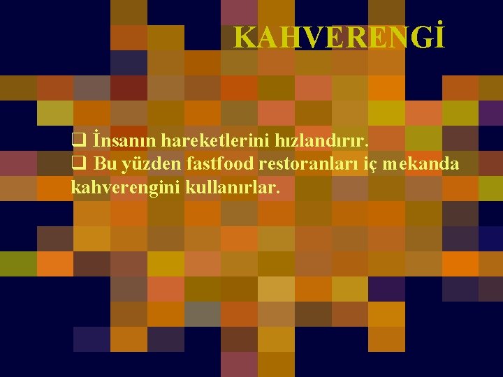 KAHVERENGİ q İnsanın hareketlerini hızlandırır. q Bu yüzden fastfood restoranları iç mekanda kahverengini kullanırlar.