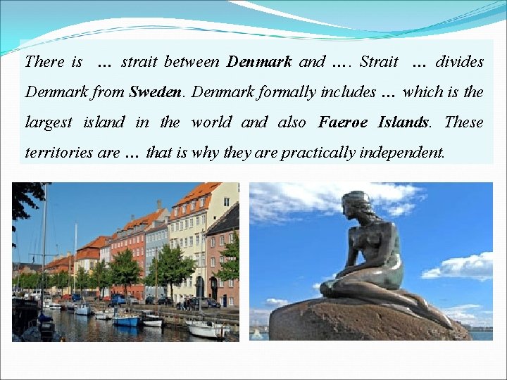 There is … strait between Denmark and …. Strait … divides Denmark from Sweden.