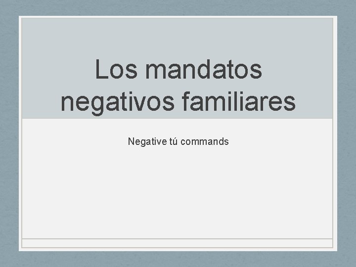 Los mandatos negativos familiares Negative tú commands 