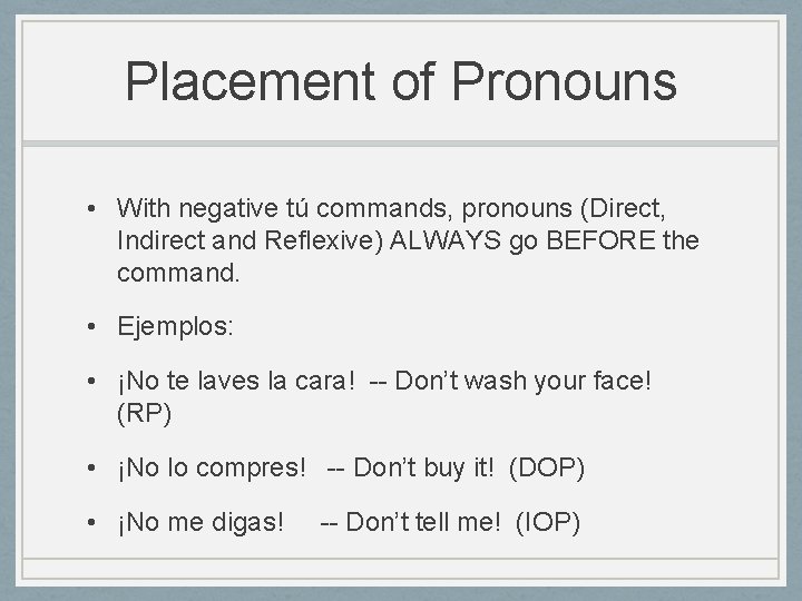 Placement of Pronouns • With negative tú commands, pronouns (Direct, Indirect and Reflexive) ALWAYS