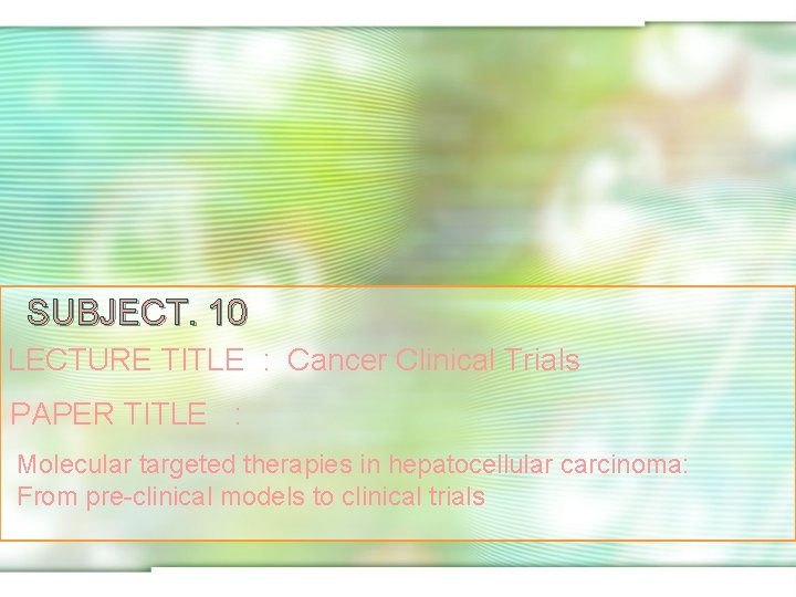 SUBJECT. 10 LECTURE TITLE : Cancer Clinical Trials PAPER TITLE : Molecular targeted therapies