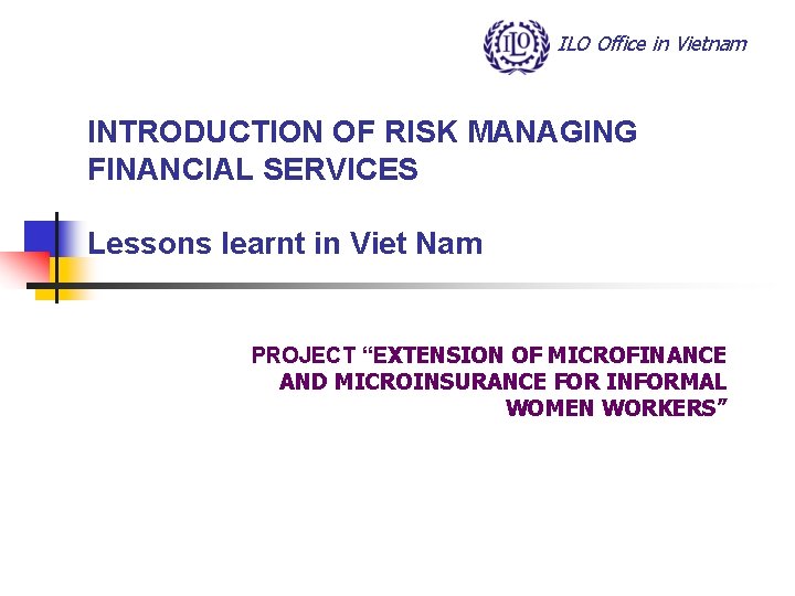 ILO Office in Vietnam INTRODUCTION OF RISK MANAGING FINANCIAL SERVICES Lessons learnt in Viet