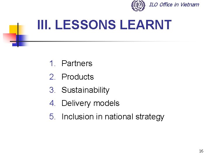 ILO Office in Vietnam III. LESSONS LEARNT 1. Partners 2. Products 3. Sustainability 4.