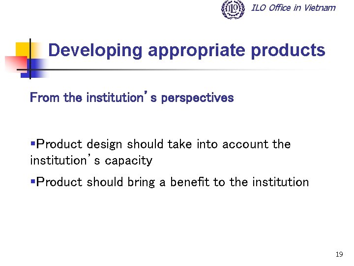 ILO Office in Vietnam Developing appropriate products From the institution’s perspectives §Product design should