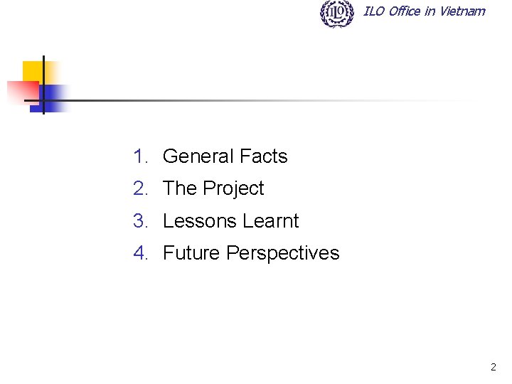 ILO Office in Vietnam 1. General Facts 2. The Project 3. Lessons Learnt 4.