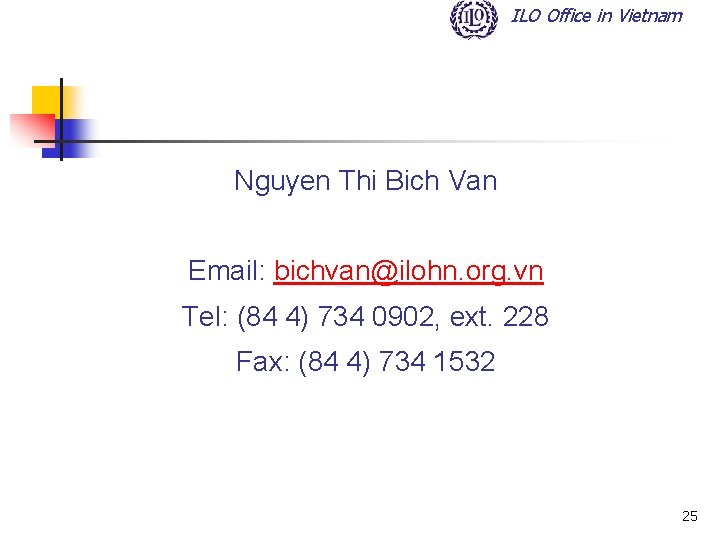 ILO Office in Vietnam Nguyen Thi Bich Van Email: bichvan@ilohn. org. vn Tel: (84